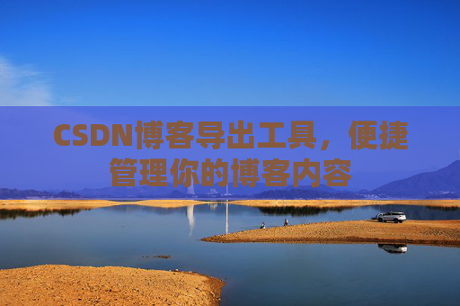 CSDN博客导出工具，便捷管理你的博客内容